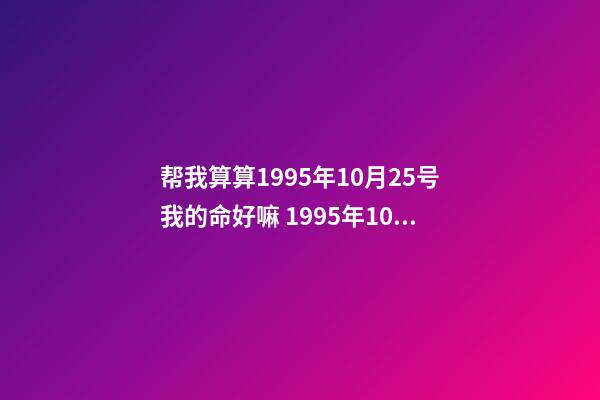 帮我算算1995年10月25号我的命好嘛 1995年10月25日阴历九月初二 猪是什么命啊，金命木命水命火命土命是哪个-第1张-观点-玄机派